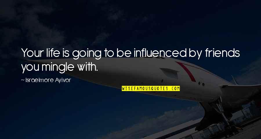 Be Friends With You Quotes By Israelmore Ayivor: Your life is going to be influenced by Be Friends With You Quotes By Israelmore Ayivor: Your life is going to be influenced by