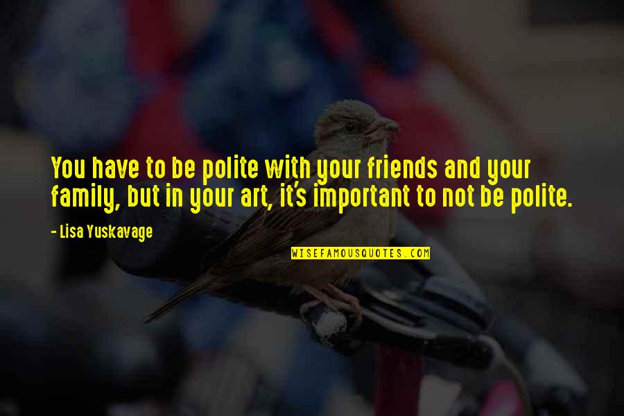Be Friends With You Quotes By Lisa Yuskavage: You have to be polite with your friends Be Friends With You Quotes By Lisa Yuskavage: You have to be polite with your friends