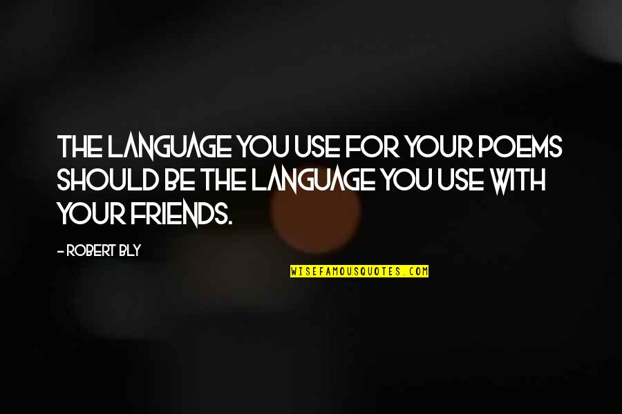 Be Friends With You Quotes By Robert Bly: The language you use for your poems should