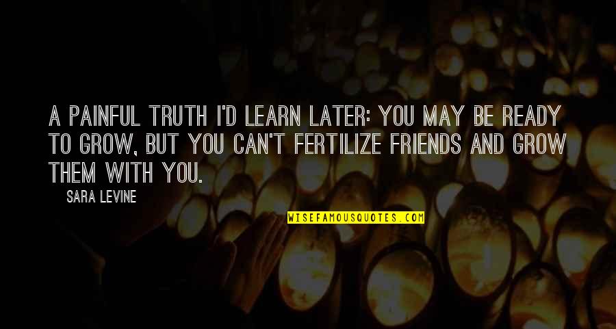 Be Friends With You Quotes By Sara Levine: A painful truth I'd learn later: you may Be Friends With You Quotes By Sara Levine: A painful truth I'd learn later: you may
