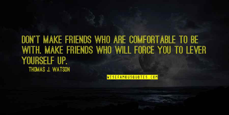 Be Friends With You Quotes By Thomas J. Watson: Don't make friends who are comfortable to be Be Friends With You Quotes By Thomas J. Watson: Don't make friends who are comfortable to be
