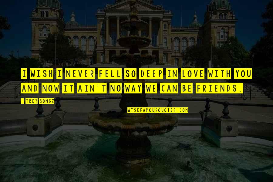 Be Friends With You Quotes By Trey Songz: I wish I never fell so deep in Be Friends With You Quotes By Trey Songz: I wish I never fell so deep in