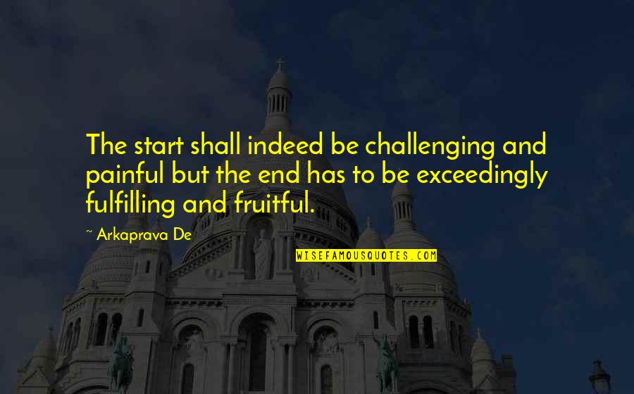 Be Fruitful Quotes By Arkaprava De: The start shall indeed be challenging and painful Be Fruitful Quotes By Arkaprava De: The start shall indeed be challenging and painful