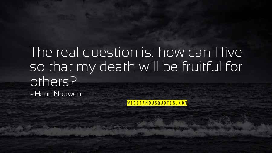 Be Fruitful Quotes By Henri Nouwen: The real question is: how can I live