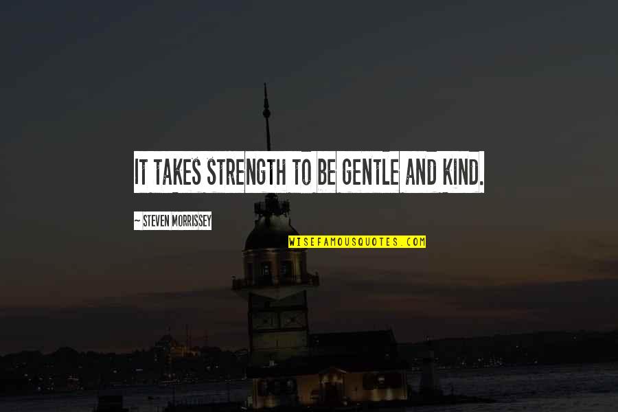 Be Gentle And Kind Quotes By Steven Morrissey: It takes strength to be gentle and kind. Be Gentle And Kind Quotes By Steven Morrissey: It takes strength to be gentle and kind.