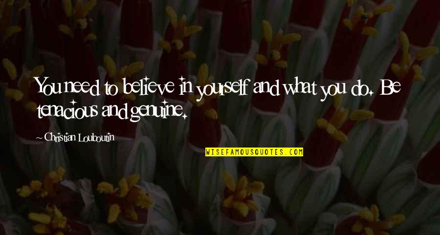 Be Genuine Quotes By Christian Louboutin: You need to believe in yourself and what Be Genuine Quotes By Christian Louboutin: You need to believe in yourself and what