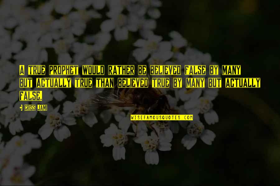 Be Genuine Quotes By Criss Jami: A true prophet would rather be believed false Be Genuine Quotes By Criss Jami: A true prophet would rather be believed false