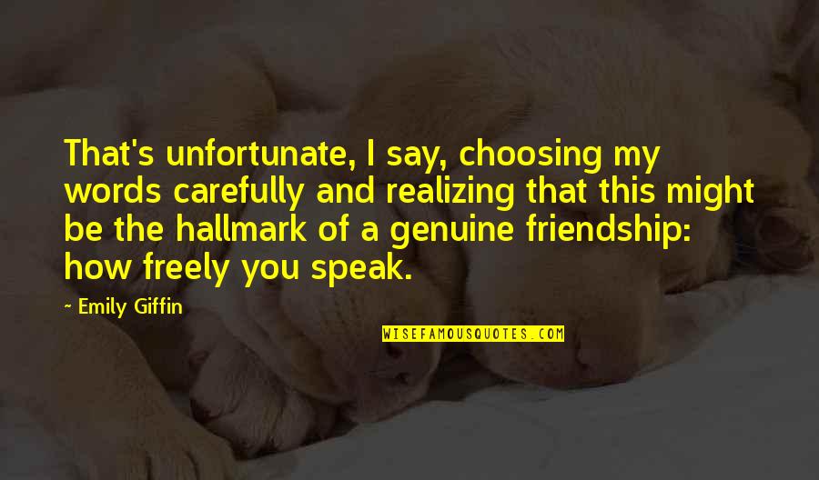 Be Genuine Quotes By Emily Giffin: That's unfortunate, I say, choosing my words carefully Be Genuine Quotes By Emily Giffin: That's unfortunate, I say, choosing my words carefully