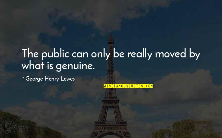Be Genuine Quotes By George Henry Lewes: The public can only be really moved by Be Genuine Quotes By George Henry Lewes: The public can only be really moved by