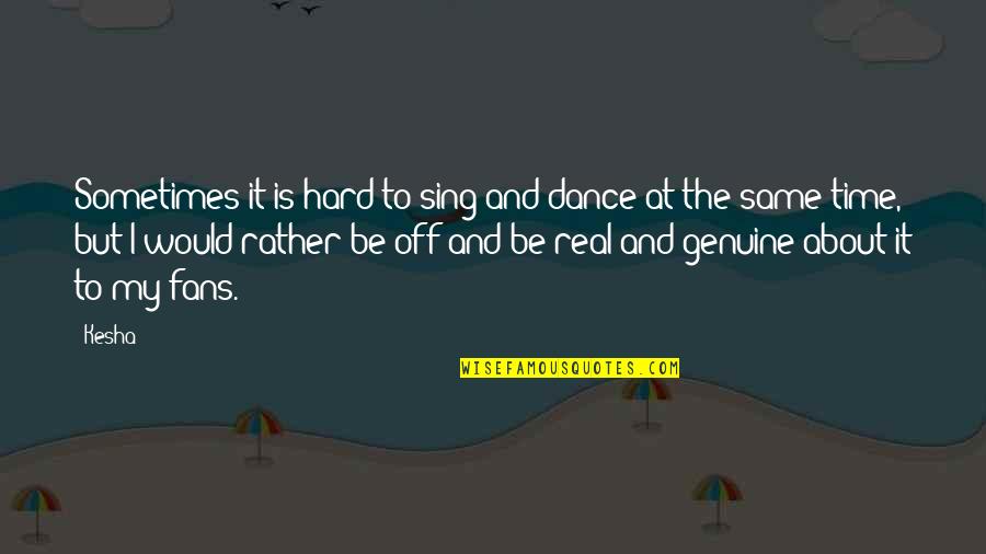 Be Genuine Quotes By Kesha: Sometimes it is hard to sing and dance Be Genuine Quotes By Kesha: Sometimes it is hard to sing and dance