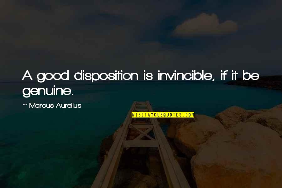 Be Genuine Quotes By Marcus Aurelius: A good disposition is invincible, if it be Be Genuine Quotes By Marcus Aurelius: A good disposition is invincible, if it be