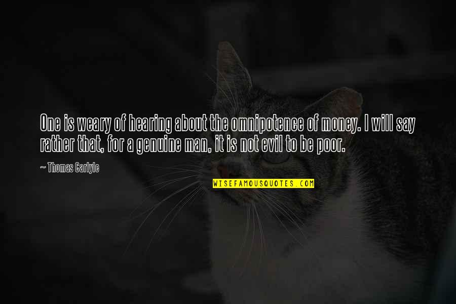Be Genuine Quotes By Thomas Carlyle: One is weary of hearing about the omnipotence Be Genuine Quotes By Thomas Carlyle: One is weary of hearing about the omnipotence