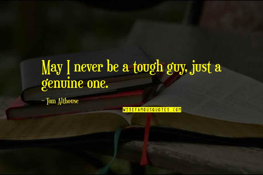 Be Genuine Quotes By Tom Althouse: May I never be a tough guy, just Be Genuine Quotes By Tom Althouse: May I never be a tough guy, just