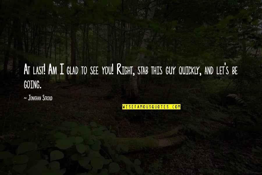 Be Glad Quotes By Jonathan Stroud: At last! Am I glad to see you!
