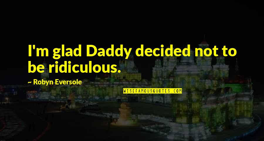 Be Glad Quotes By Robyn Eversole: I'm glad Daddy decided not to be ridiculous. Be Glad Quotes By Robyn Eversole: I'm glad Daddy decided not to be ridiculous.