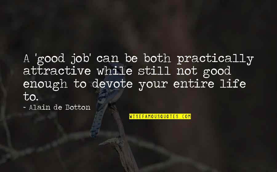 Be Good Enough Quotes By Alain De Botton: A 'good job' can be both practically attractive Be Good Enough Quotes By Alain De Botton: A 'good job' can be both practically attractive