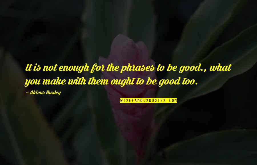 Be Good Enough Quotes By Aldous Huxley: It is not enough for the phrases to Be Good Enough Quotes By Aldous Huxley: It is not enough for the phrases to