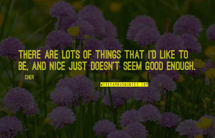 Be Good Enough Quotes By Cher: There are lots of things that I'd like