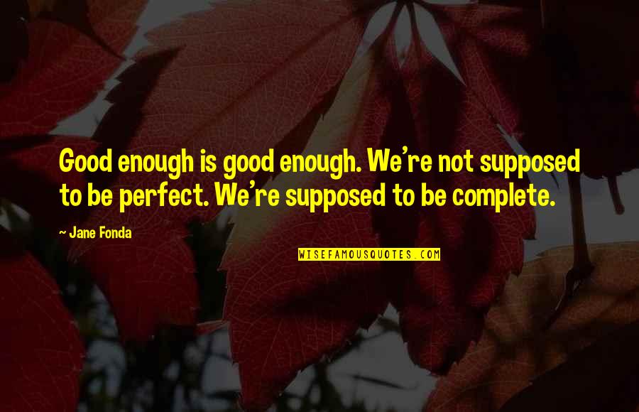 Be Good Enough Quotes By Jane Fonda: Good enough is good enough. We're not supposed Be Good Enough Quotes By Jane Fonda: Good enough is good enough. We're not supposed