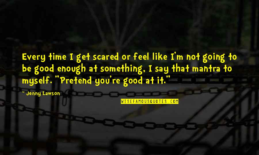 Be Good Enough Quotes By Jenny Lawson: Every time I get scared or feel like Be Good Enough Quotes By Jenny Lawson: Every time I get scared or feel like