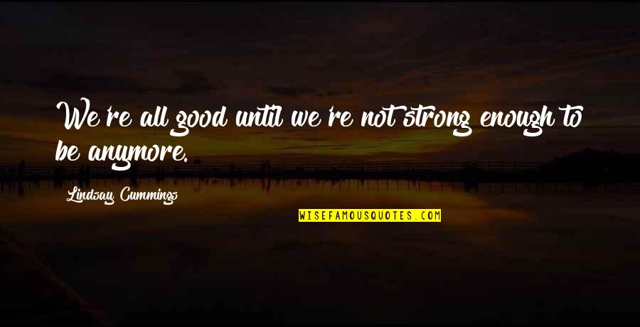 Be Good Enough Quotes By Lindsay Cummings: We're all good until we're not strong enough Be Good Enough Quotes By Lindsay Cummings: We're all good until we're not strong enough