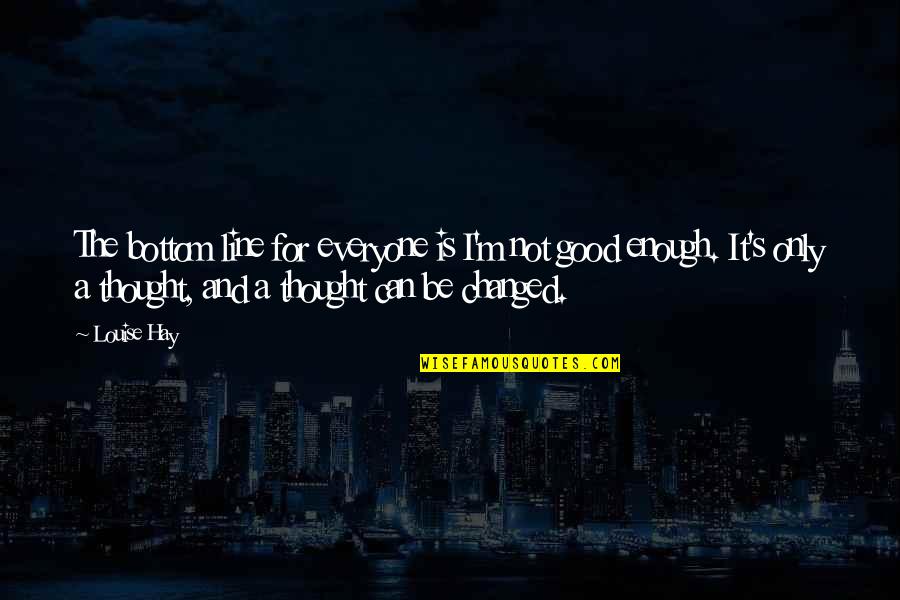 Be Good Enough Quotes By Louise Hay: The bottom line for everyone is I'm not Be Good Enough Quotes By Louise Hay: The bottom line for everyone is I'm not