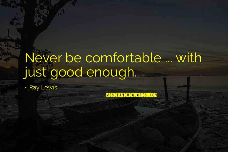 Be Good Enough Quotes By Ray Lewis: Never be comfortable ... with just good enough. Be Good Enough Quotes By Ray Lewis: Never be comfortable ... with just good enough.
