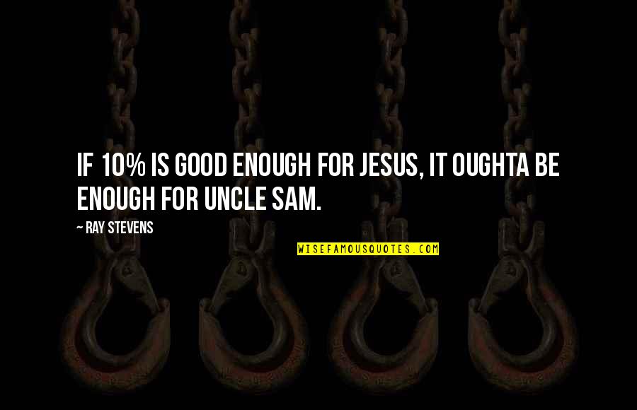 Be Good Enough Quotes By Ray Stevens: If 10% is good enough for Jesus, it