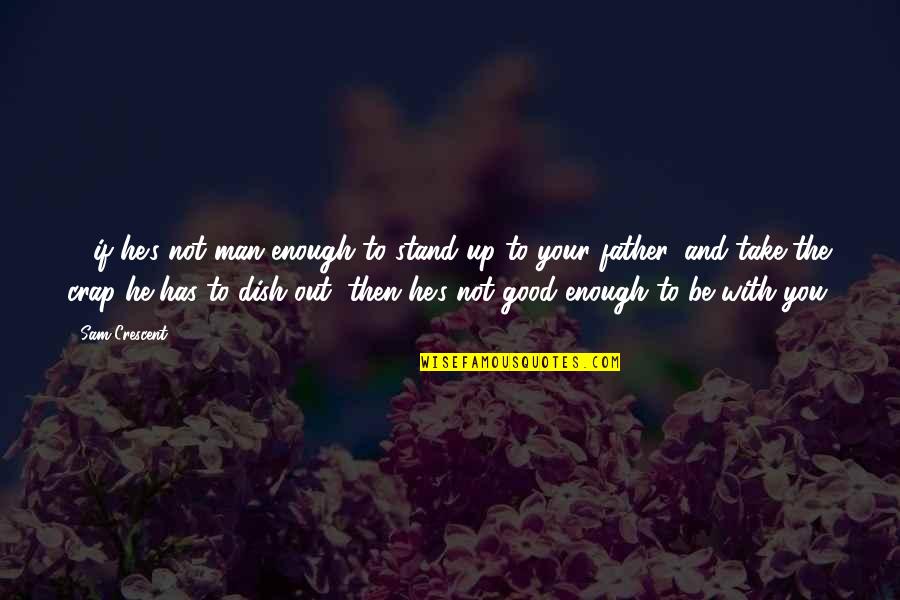 Be Good Enough Quotes By Sam Crescent: .....if he's not man enough to stand up Be Good Enough Quotes By Sam Crescent: .....if he's not man enough to stand up