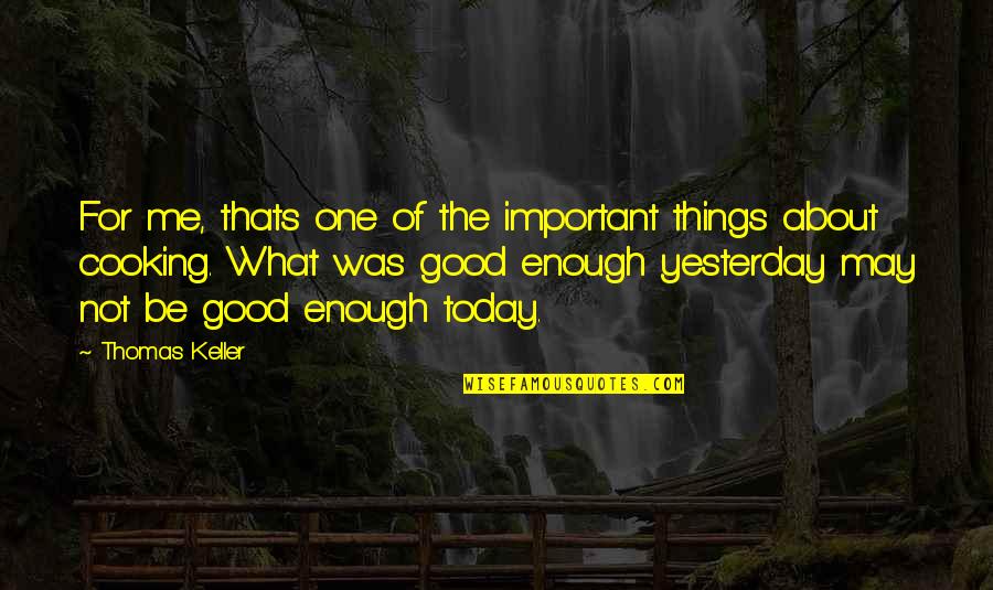 Be Good Enough Quotes By Thomas Keller: For me, thats one of the important things Be Good Enough Quotes By Thomas Keller: For me, thats one of the important things