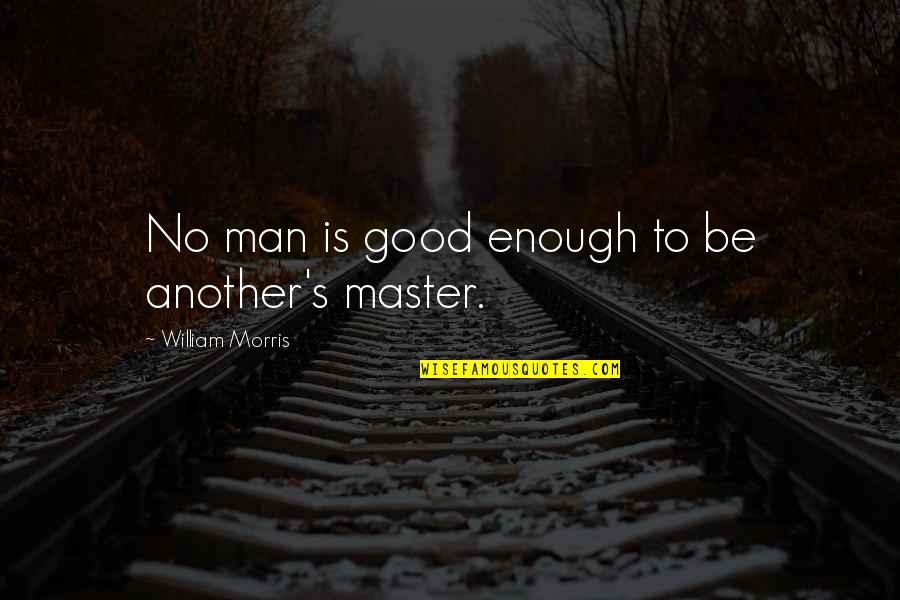 Be Good Enough Quotes By William Morris: No man is good enough to be another's Be Good Enough Quotes By William Morris: No man is good enough to be another's