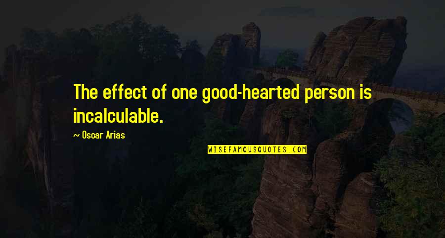 Be Good Hearted Quotes By Oscar Arias: The effect of one good-hearted person is incalculable.