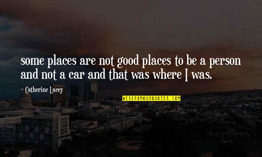 Be Good Person Quotes By Catherine Lacey: some places are not good places to be