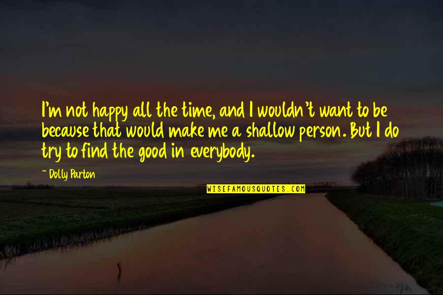 Be Good Person Quotes By Dolly Parton: I'm not happy all the time, and I