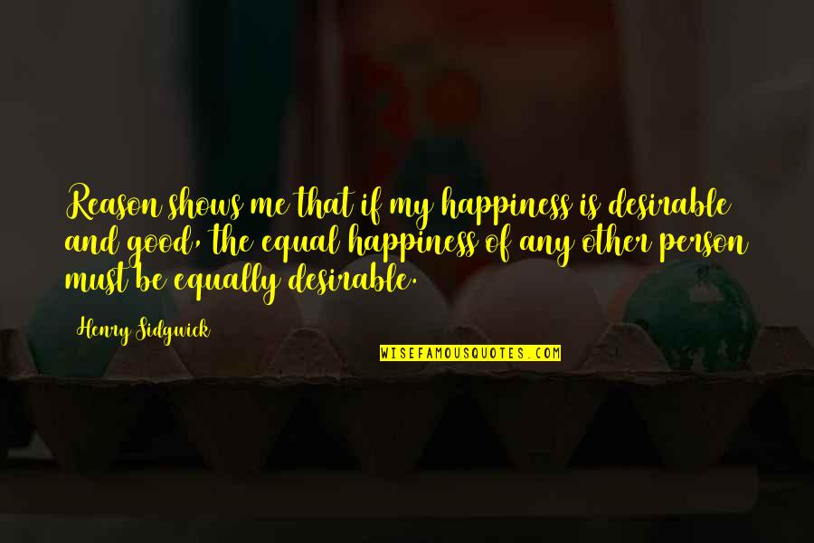 Be Good Person Quotes By Henry Sidgwick: Reason shows me that if my happiness is