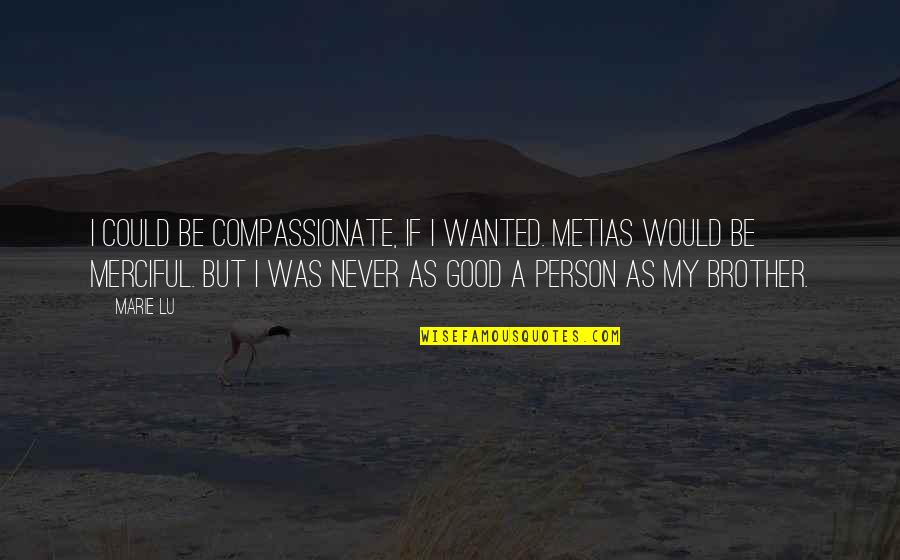 Be Good Person Quotes By Marie Lu: I could be compassionate, if I wanted. Metias