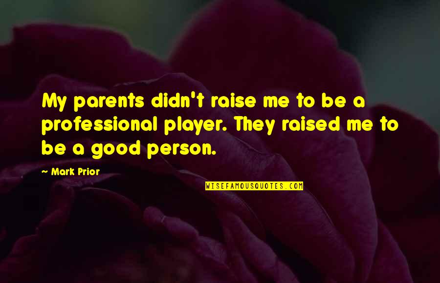 Be Good Person Quotes By Mark Prior: My parents didn't raise me to be a