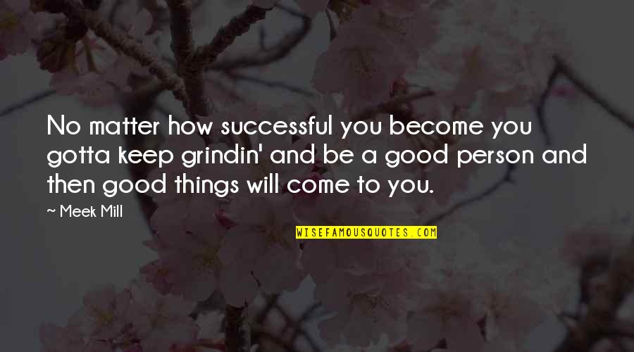 Be Good Person Quotes By Meek Mill: No matter how successful you become you gotta