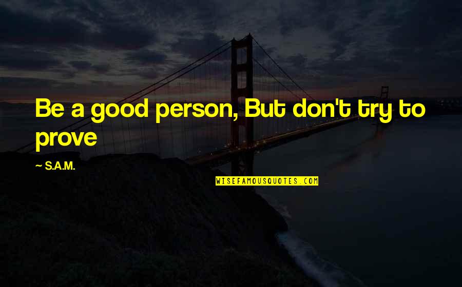 Be Good Person Quotes By S.A.M.: Be a good person, But don't try to