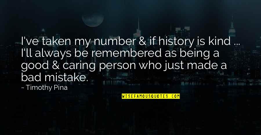 Be Good Person Quotes By Timothy Pina: I've taken my number & if history is