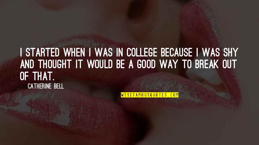 Be Good Quotes By Catherine Bell: I started when I was in college because Be Good Quotes By Catherine Bell: I started when I was in college because