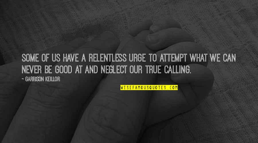 Be Good Quotes By Garrison Keillor: Some of us have a relentless urge to Be Good Quotes By Garrison Keillor: Some of us have a relentless urge to