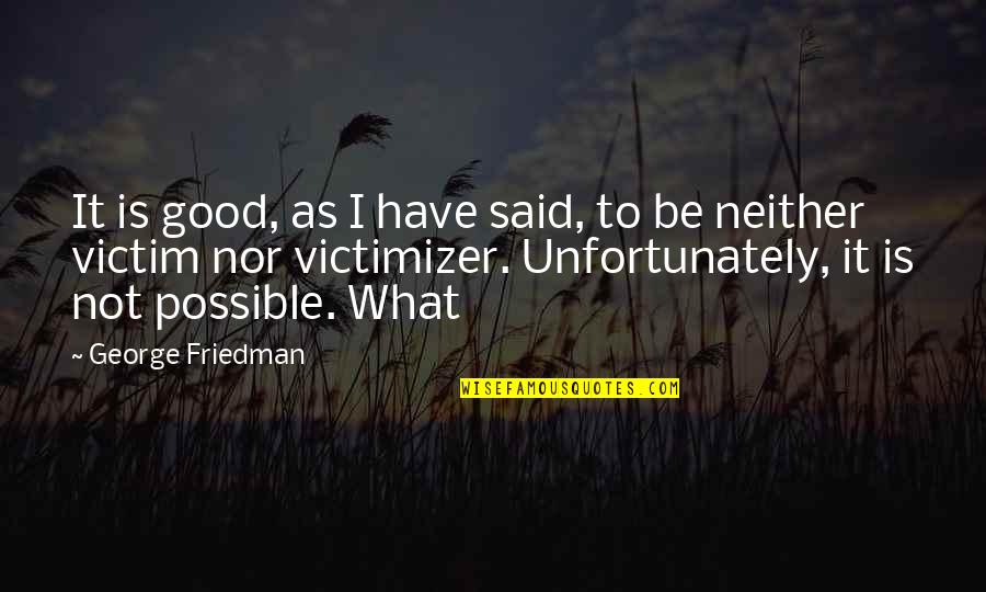 Be Good Quotes By George Friedman: It is good, as I have said, to Be Good Quotes By George Friedman: It is good, as I have said, to