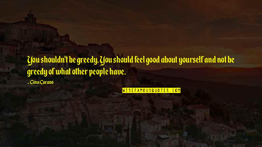 Be Good Quotes By Gina Carano: You shouldn't be greedy. You should feel good Be Good Quotes By Gina Carano: You shouldn't be greedy. You should feel good
