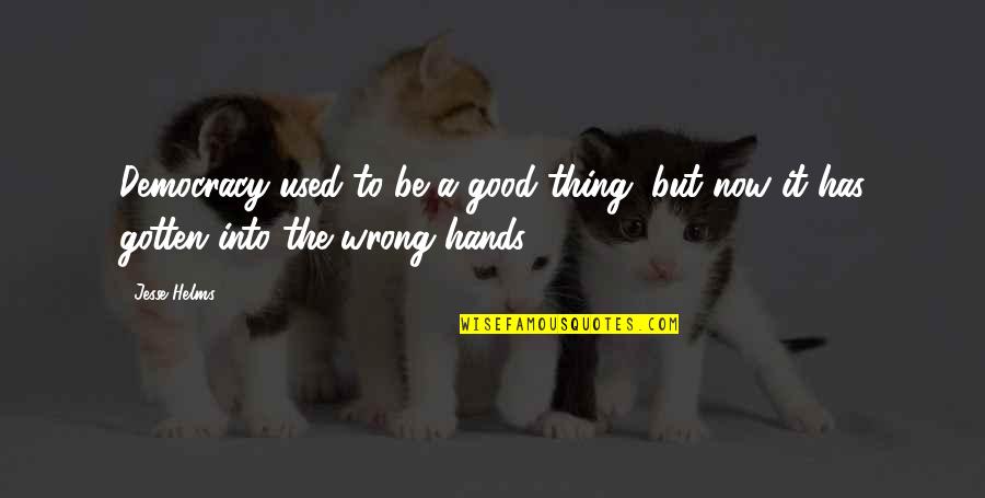 Be Good Quotes By Jesse Helms: Democracy used to be a good thing, but