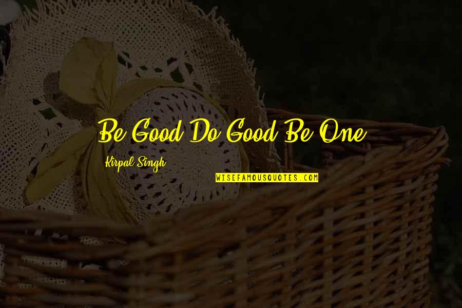 Be Good Quotes By Kirpal Singh: Be Good-Do Good-Be One Be Good Quotes By Kirpal Singh: Be Good-Do Good-Be One