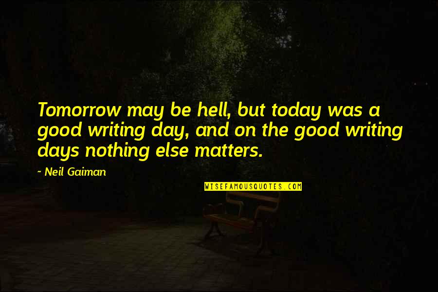 Be Good Quotes By Neil Gaiman: Tomorrow may be hell, but today was a Be Good Quotes By Neil Gaiman: Tomorrow may be hell, but today was a