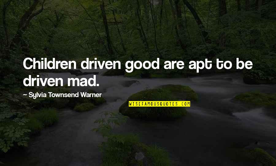 Be Good Quotes By Sylvia Townsend Warner: Children driven good are apt to be driven Be Good Quotes By Sylvia Townsend Warner: Children driven good are apt to be driven