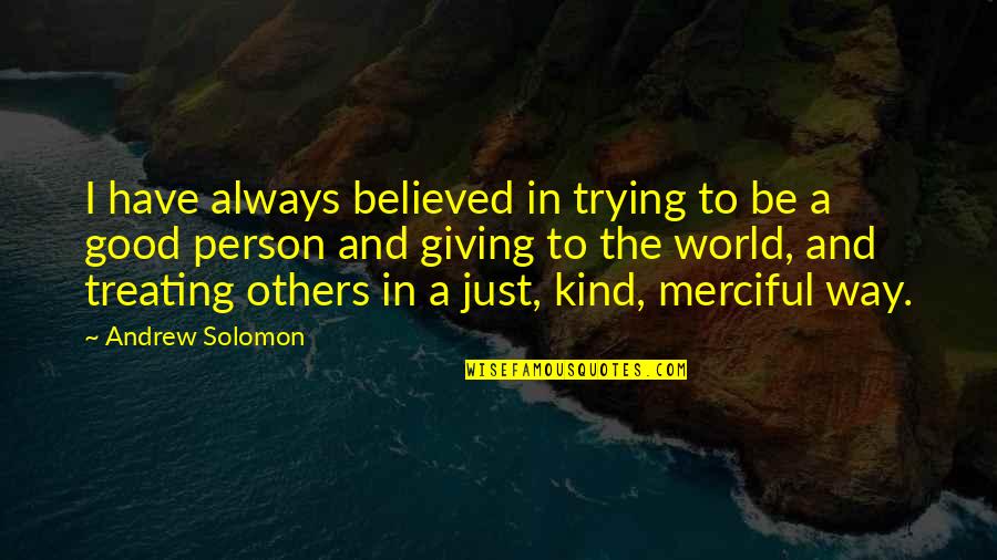 Be Good To Others Even If They Are Not Quotes By Andrew Solomon: I have always believed in trying to be