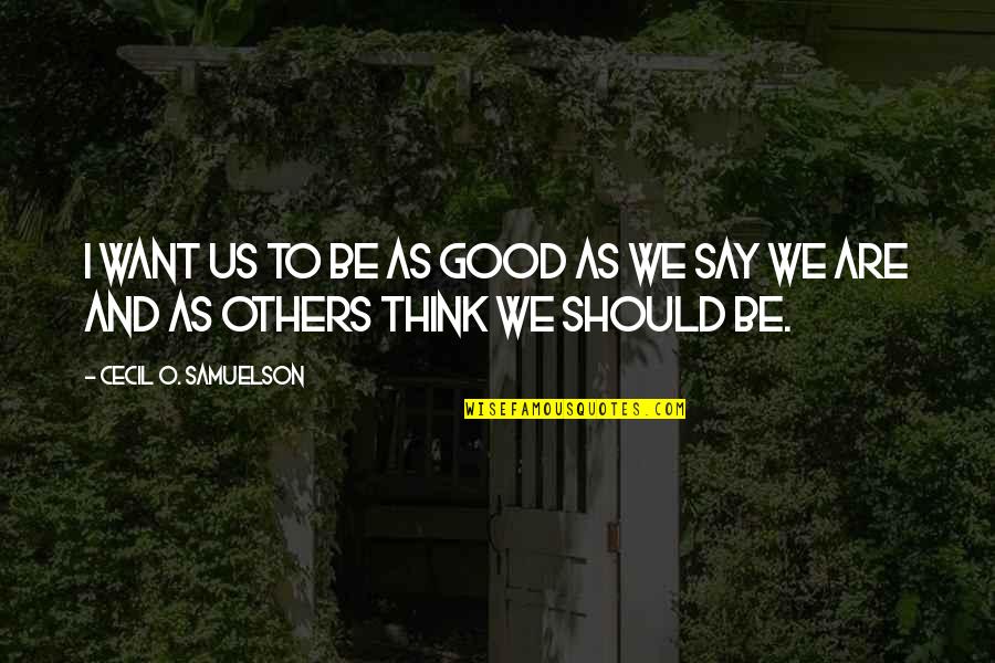 Be Good To Others Even If They Are Not Quotes By Cecil O. Samuelson: I want us to be as good as Be Good To Others Even If They Are Not Quotes By Cecil O. Samuelson: I want us to be as good as